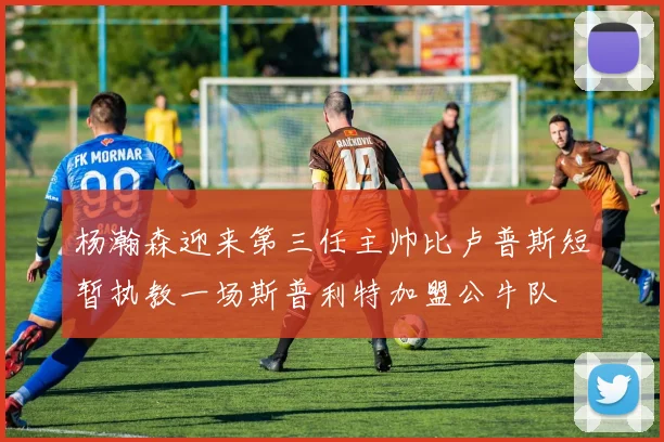 杨瀚森迎来第三任主帅比卢普斯短暂执教一场斯普利特加盟公牛队