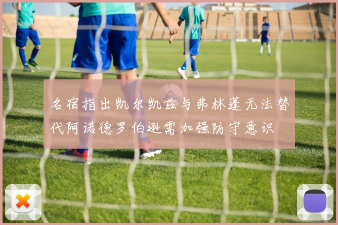 名宿指出凯尔凯兹与弗林蓬无法替代阿诺德罗伯逊需加强防守意识