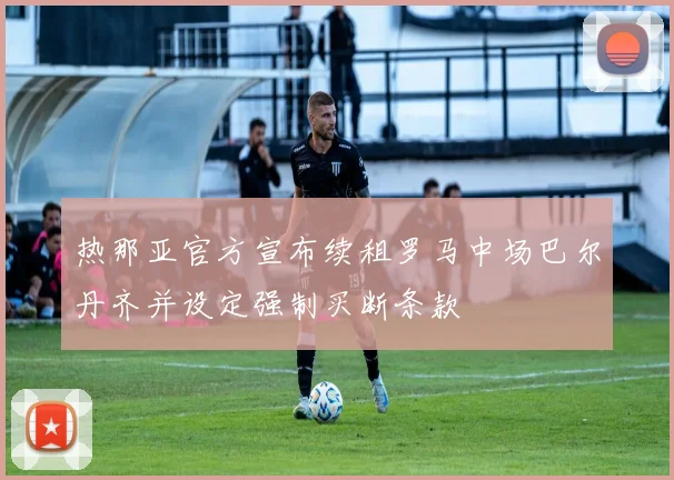 热那亚官方宣布续租罗马中场巴尔丹齐并设定强制买断条款