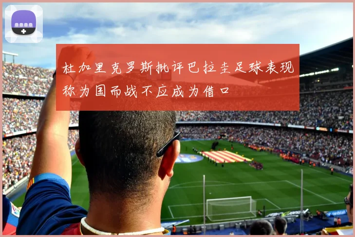 杜加里克罗斯批评巴拉圭足球表现称为国而战不应成为借口