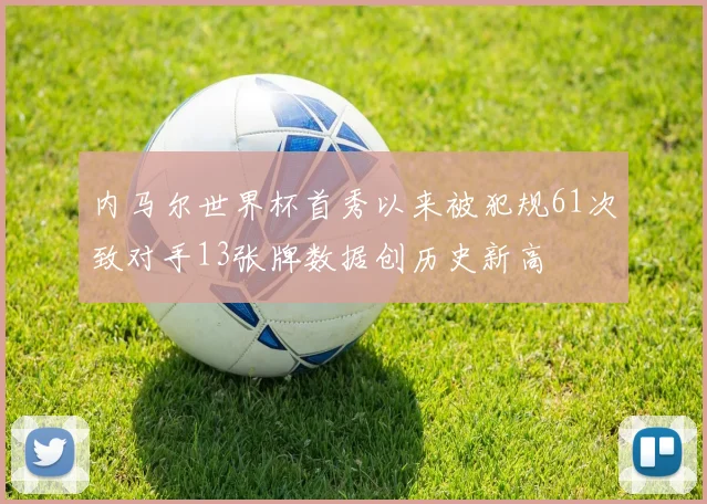 内马尔世界杯首秀以来被犯规61次致对手13张牌数据创历史新高