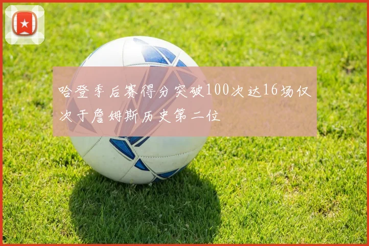 哈登季后赛得分突破100次达16场仅次于詹姆斯历史第二位