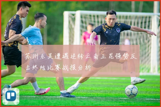 苏州东吴遭遇逆转云南玉昆强势反击终结比赛战报分析