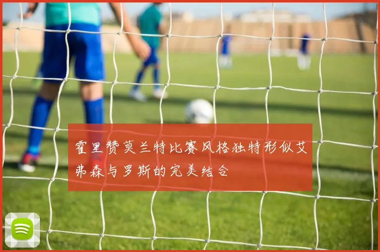 霍里赞莫兰特比赛风格独特形似艾弗森与罗斯的完美结合