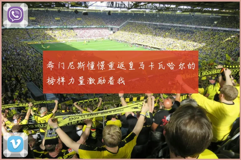 希门尼斯憧憬重返皇马卡瓦哈尔的榜样力量激励着我